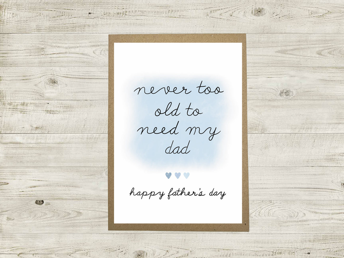 Father’s Day Card - Never Too Old To Need My Dad - A6